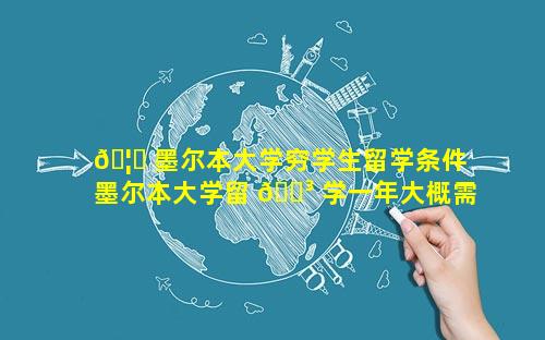 🦆 墨尔本大学穷学生留学条件 墨尔本大学留 🌳 学一年大概需要多少钱
